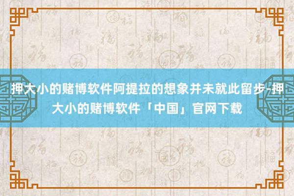 押大小的赌博软件阿提拉的想象并未就此留步-押大小的赌博软件「中国」官网下载