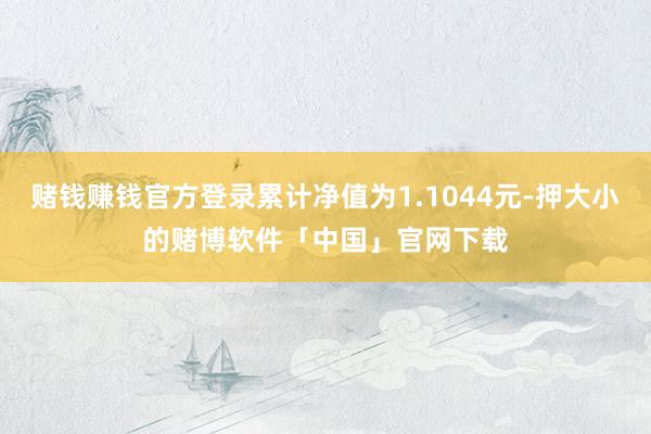赌钱赚钱官方登录累计净值为1.1044元-押大小的赌博软件「中国」官网下载