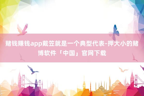 赌钱赚钱app戴笠就是一个典型代表-押大小的赌博软件「中国」官网下载