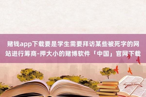 赌钱app下载要是学生需要拜访某些被死字的网站进行筹商-押大小的赌博软件「中国」官网下载