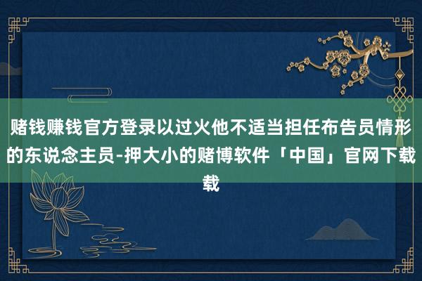 赌钱赚钱官方登录以过火他不适当担任布告员情形的东说念主员-押大小的赌博软件「中国」官网下载