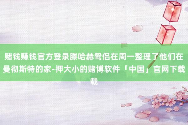 赌钱赚钱官方登录滕哈赫鸳侣在周一整理了他们在曼彻斯特的家-押大小的赌博软件「中国」官网下载