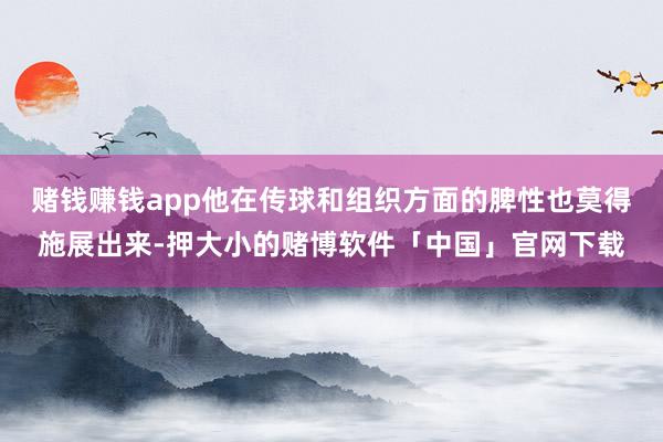 赌钱赚钱app他在传球和组织方面的脾性也莫得施展出来-押大小的赌博软件「中国」官网下载