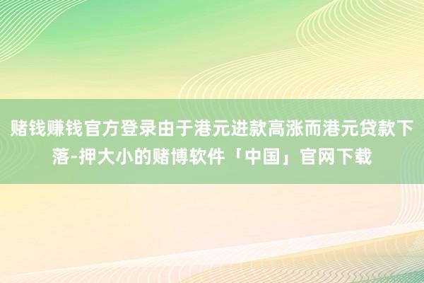 赌钱赚钱官方登录由于港元进款高涨而港元贷款下落-押大小的赌博软件「中国」官网下载