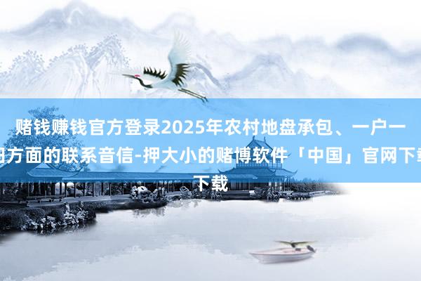 赌钱赚钱官方登录2025年农村地盘承包、一户一田方面的联系音信-押大小的赌博软件「中国」官网下载