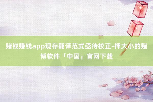 赌钱赚钱app现存翻译范式亟待校正-押大小的赌博软件「中国」官网下载