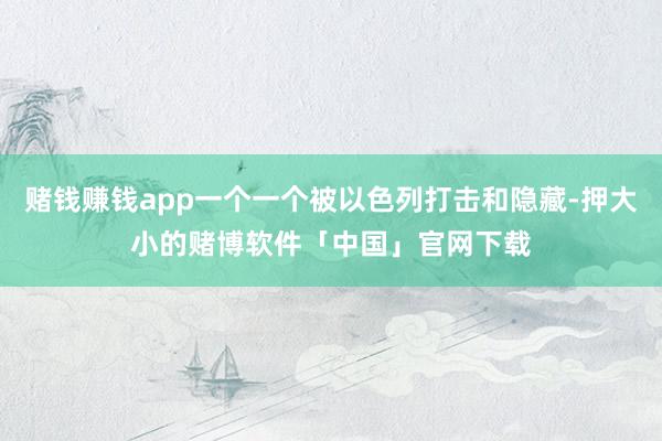 赌钱赚钱app一个一个被以色列打击和隐藏-押大小的赌博软件「中国」官网下载