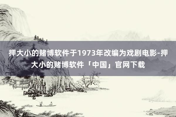 押大小的赌博软件于1973年改编为戏剧电影-押大小的赌博软件「中国」官网下载